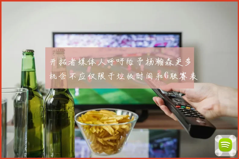 开拓者媒体人呼吁给予杨瀚森更多机会不应仅限于垃圾时间和G联赛表现