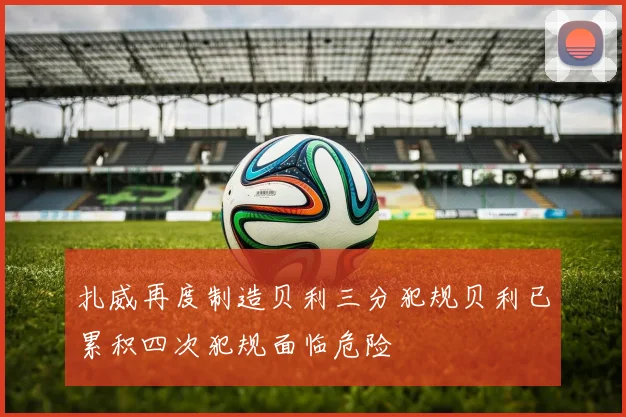 扎威再度制造贝利三分犯规贝利已累积四次犯规面临危险