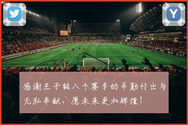 感谢王子铭八个赛季的辛勤付出与无私奉献，愿未来更加辉煌！