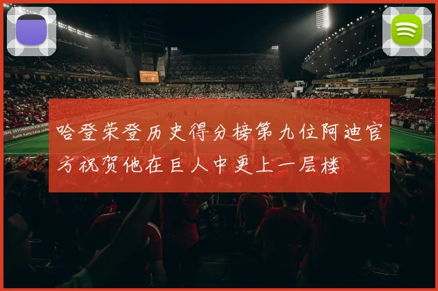 哈登荣登历史得分榜第九位阿迪官方祝贺他在巨人中更上一层楼