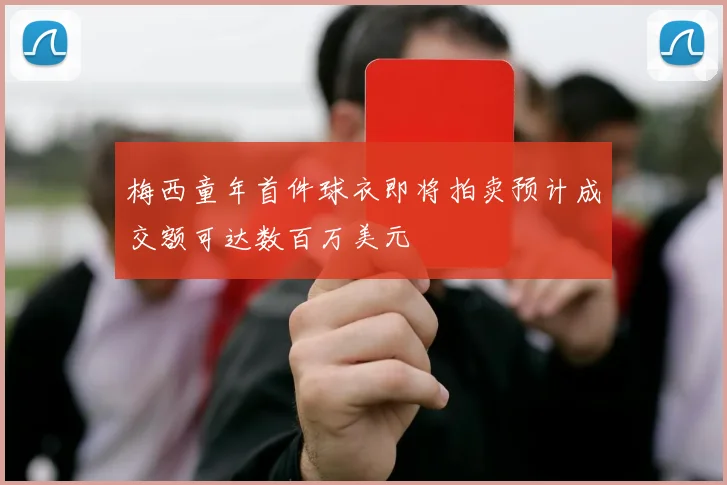 梅西童年首件球衣即将拍卖预计成交额可达数百万美元
