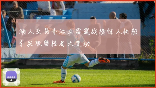 湖人交易乔治后雷霆战绩惊人快船引发联盟格局大变动