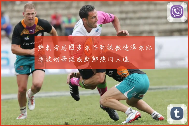 热刺考虑图多尔临时执教德泽尔比与波切蒂诺成新帅热门人选