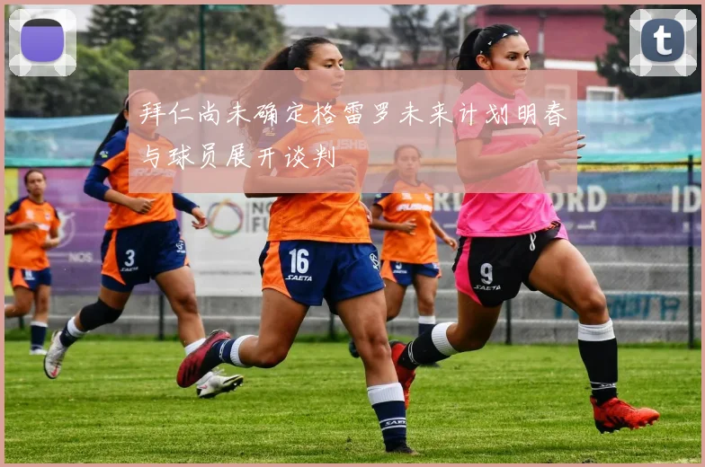 拜仁尚未确定格雷罗未来计划明春与球员展开谈判