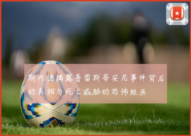 斯内德揭露普雷斯蒂安尼事件背后的真相与死亡威胁的恐怖经历