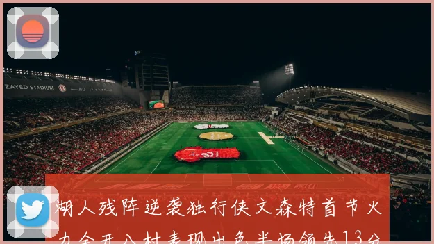 湖人残阵逆袭独行侠文森特首节火力全开八村表现出色半场领先13分