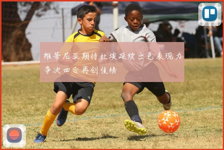 维蒂尼亚期待杜埃延续出色表现力争次回合再创佳绩