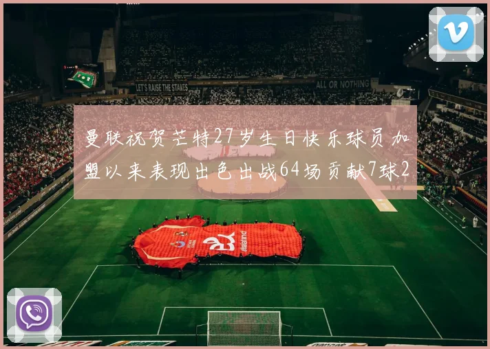 曼联祝贺芒特27岁生日快乐球员加盟以来表现出色出战64场贡献7球2助