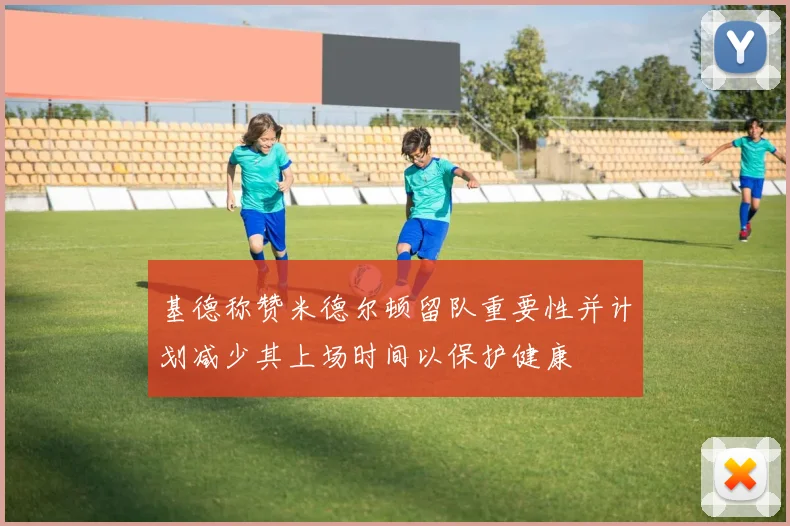 基德称赞米德尔顿留队重要性并计划减少其上场时间以保护健康