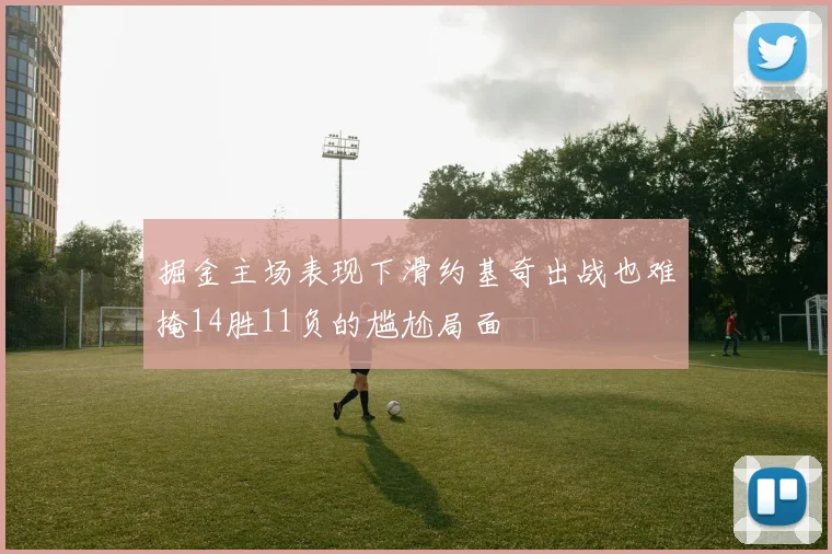 掘金主场表现下滑约基奇出战也难掩14胜11负的尴尬局面