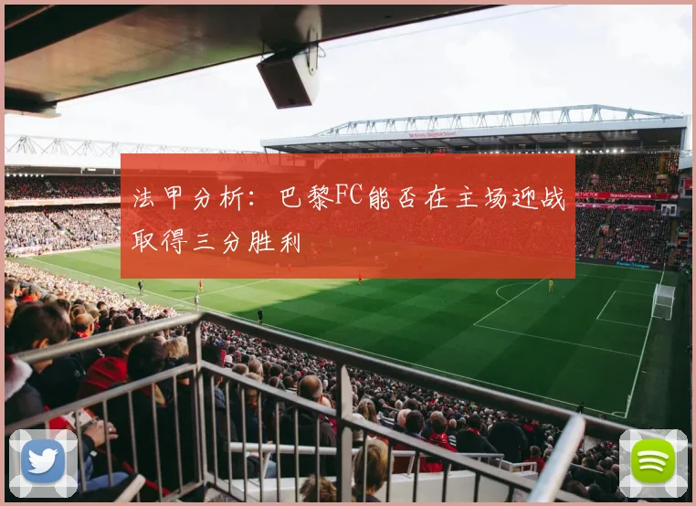 法甲分析：巴黎FC能否在主场迎战取得三分胜利