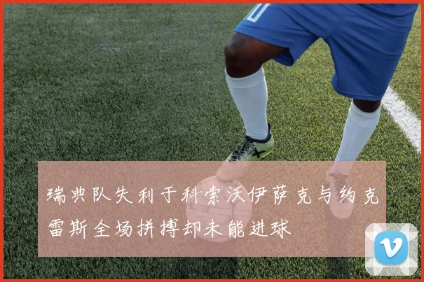 瑞典队失利于科索沃伊萨克与约克雷斯全场拼搏却未能进球